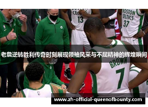 老詹逆转胜利传奇时刻展现领袖风采与不屈精神的辉煌瞬间