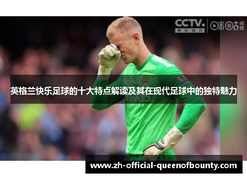 英格兰快乐足球的十大特点解读及其在现代足球中的独特魅力
