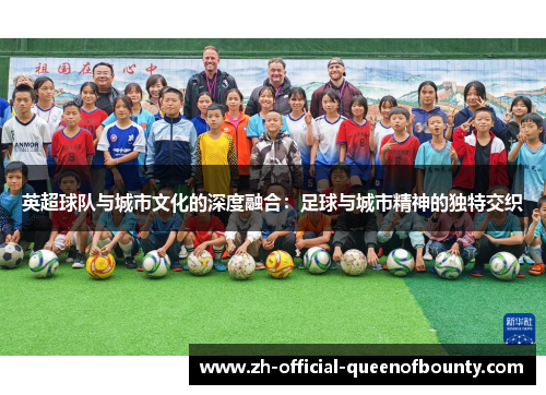 英超球队与城市文化的深度融合：足球与城市精神的独特交织