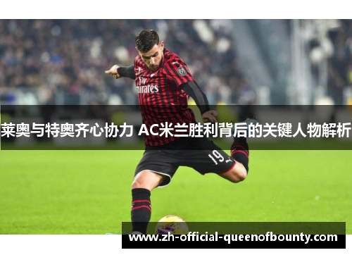 莱奥与特奥齐心协力 AC米兰胜利背后的关键人物解析