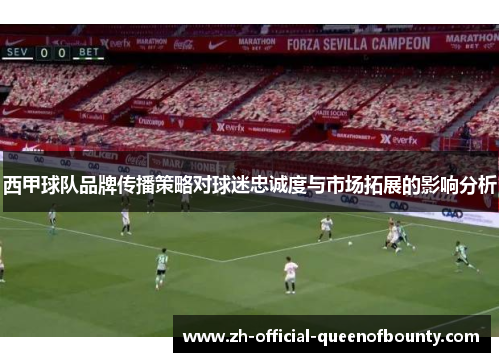 西甲球队品牌传播策略对球迷忠诚度与市场拓展的影响分析