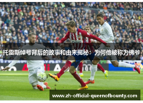 托雷斯绰号背后的故事和由来揭秘：为何他被称为佛爷