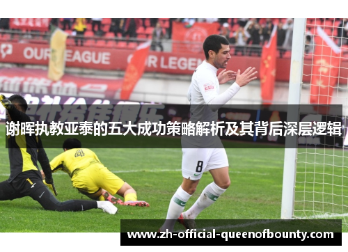 谢晖执教亚泰的五大成功策略解析及其背后深层逻辑