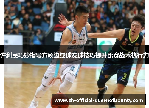 许利民巧妙指导方硕边线球发球技巧提升比赛战术执行力