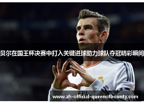 贝尔在国王杯决赛中打入关键进球助力球队夺冠精彩瞬间