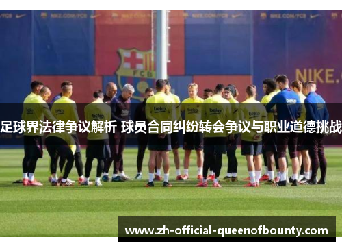 足球界法律争议解析 球员合同纠纷转会争议与职业道德挑战