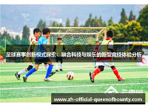 足球赛事创新模式探索：融合科技与娱乐的新型竞技体验分析