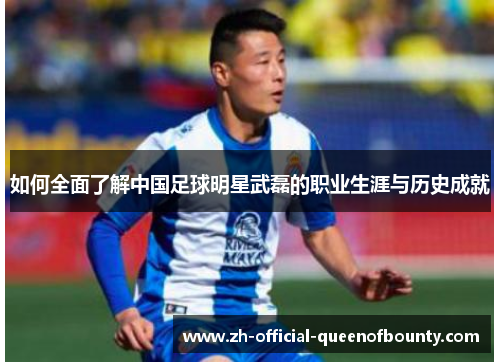如何全面了解中国足球明星武磊的职业生涯与历史成就