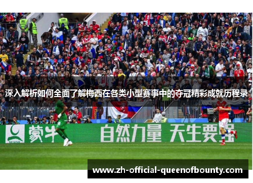 深入解析如何全面了解梅西在各类小型赛事中的夺冠精彩成就历程录