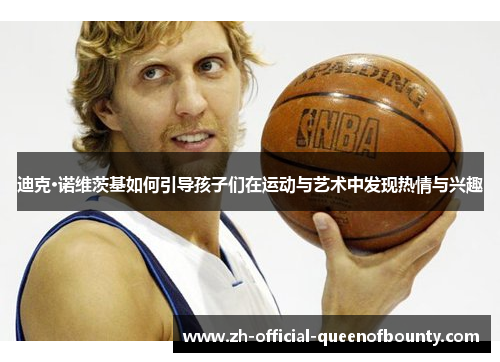 迪克·诺维茨基如何引导孩子们在运动与艺术中发现热情与兴趣