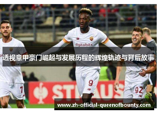 透视意甲豪门崛起与发展历程的辉煌轨迹与背后故事