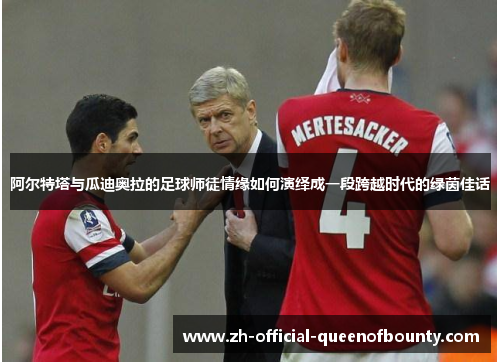阿尔特塔与瓜迪奥拉的足球师徒情缘如何演绎成一段跨越时代的绿茵佳话