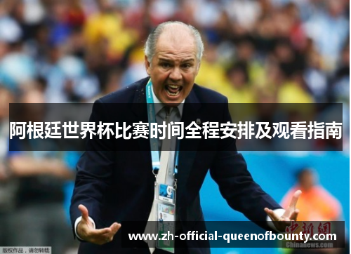 阿根廷世界杯比赛时间全程安排及观看指南