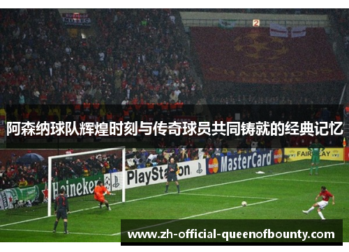 阿森纳球队辉煌时刻与传奇球员共同铸就的经典记忆