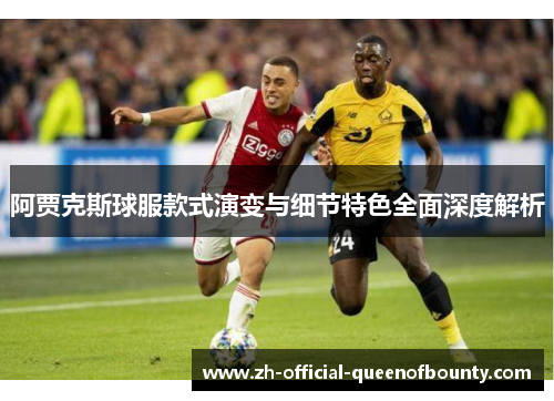 阿贾克斯球服款式演变与细节特色全面深度解析