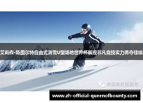 艾莉森·斯图尔特自由式滑雪U型场地世界杯展现非凡竞技实力勇夺佳绩