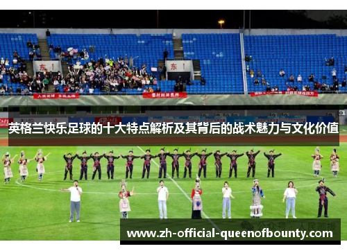 英格兰快乐足球的十大特点解析及其背后的战术魅力与文化价值