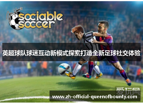 英超球队球迷互动新模式探索打造全新足球社交体验