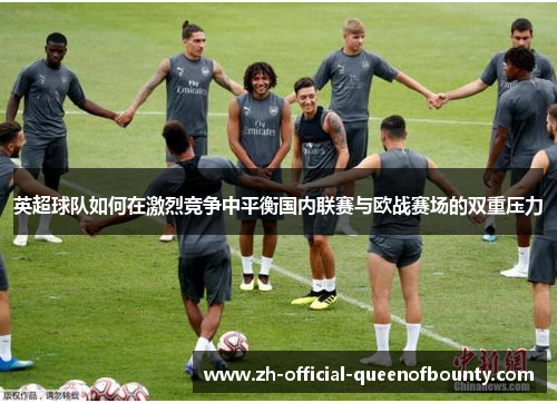 英超球队如何在激烈竞争中平衡国内联赛与欧战赛场的双重压力