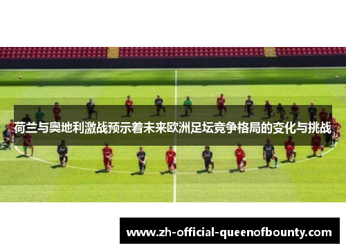 荷兰与奥地利激战预示着未来欧洲足坛竞争格局的变化与挑战