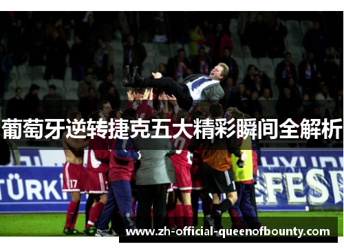 葡萄牙逆转捷克五大精彩瞬间全解析 葡萄牙逆转捷克五大精彩瞬间全解析