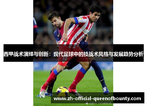 西甲战术演绎与创新：现代足球中的技战术风格与发展趋势分析