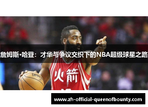 詹姆斯·哈登：才华与争议交织下的NBA超级球星之路