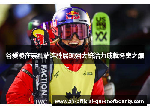 谷爱凌在崇礼站连胜展现强大统治力成就冬奥之巅