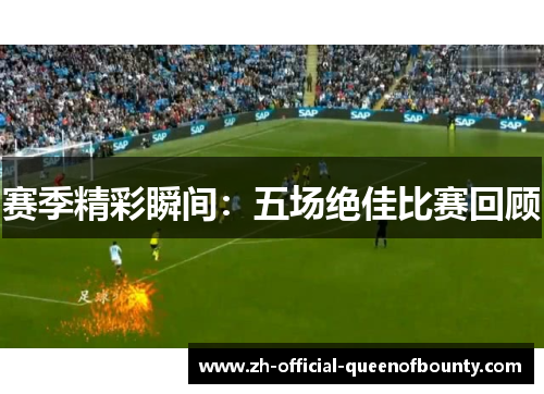 赛季精彩瞬间：五场绝佳比赛回顾