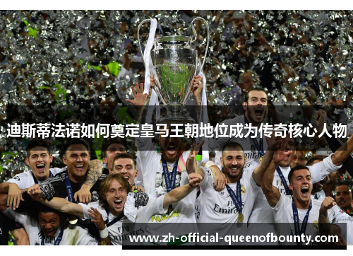 迪斯蒂法诺如何奠定皇马王朝地位成为传奇核心人物