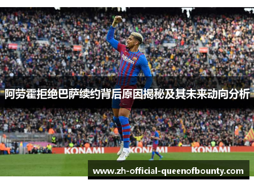 阿劳霍拒绝巴萨续约背后原因揭秘及其未来动向分析