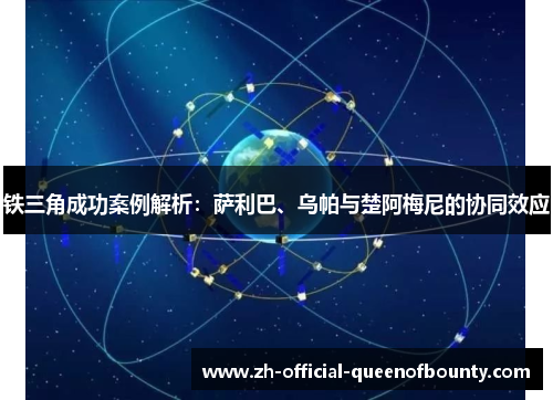 铁三角成功案例解析：萨利巴、乌帕与楚阿梅尼的协同效应