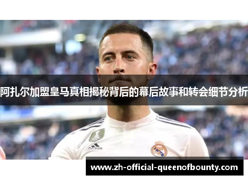 阿扎尔加盟皇马真相揭秘背后的幕后故事和转会细节分析