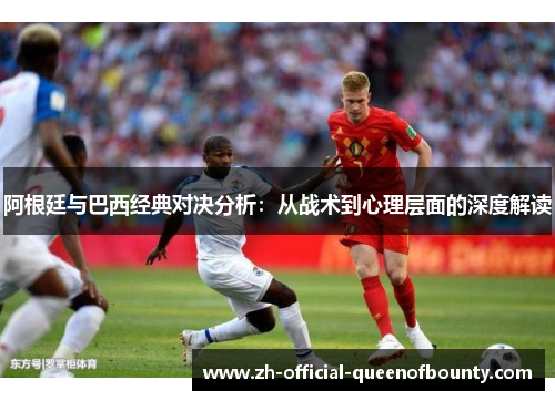 阿根廷与巴西经典对决分析：从战术到心理层面的深度解读