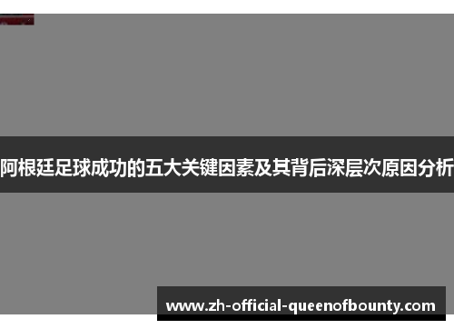 阿根廷足球成功的五大关键因素及其背后深层次原因分析 阿根廷足球成功的五大关键因素及其背后深层次原因分析