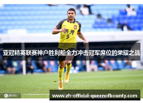 亚冠精英联赛神户胜利船全力冲击冠军席位的荣耀之战