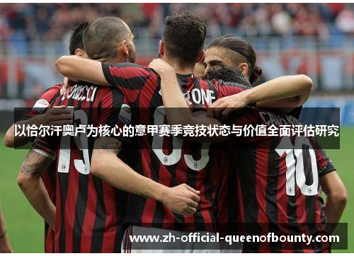 以恰尔汗奥卢为核心的意甲赛季竞技状态与价值全面评估研究 以恰尔汗奥卢为核心的意甲赛季竞技状态与价值全面评估研究