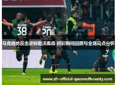 马竞绝地反击逆转勒沃库森 精彩瞬间回顾与全场亮点分析 马竞绝地反击逆转勒沃库森 精彩瞬间回顾与全场亮点分析