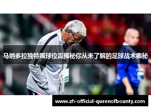 马纳多拉独特踢球位置揭秘你从未了解的足球战术奥秘 马纳多拉独特踢球位置揭秘你从未了解的足球战术奥秘
