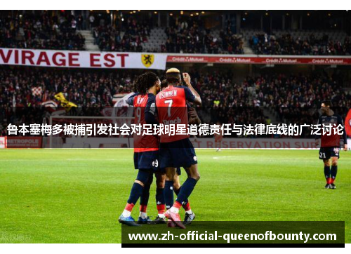 鲁本塞梅多被捕引发社会对足球明星道德责任与法律底线的广泛讨论