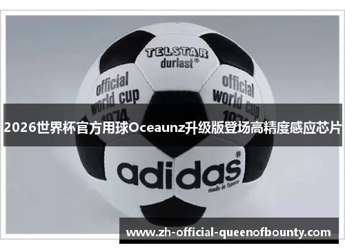 2026世界杯官方用球Oceaunz升级版登场高精度感应芯片