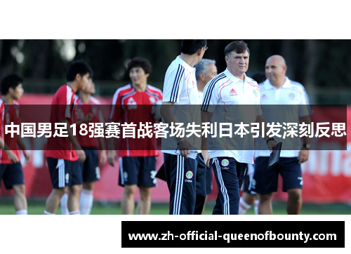 中国男足18强赛首战客场失利日本引发深刻反思 中国男足18强赛首战客场失利日本引发深刻反思
