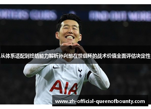 从体系适配到终结能力解析孙兴慜在世俱杯的战术价值全面评估决定性