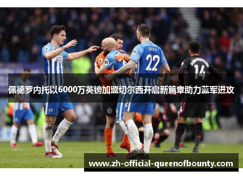 佩德罗内托以6000万英镑加盟切尔西开启新篇章助力蓝军进攻 佩德罗内托以6000万英镑加盟切尔西开启新篇章助力蓝军进攻