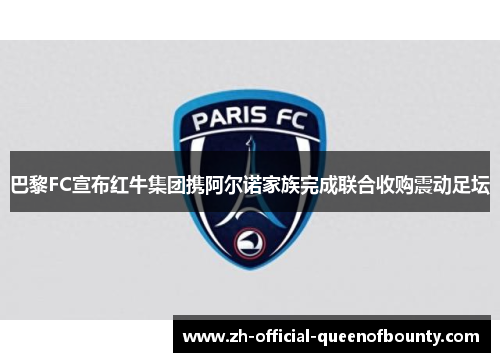 巴黎FC宣布红牛集团携阿尔诺家族完成联合收购震动足坛
