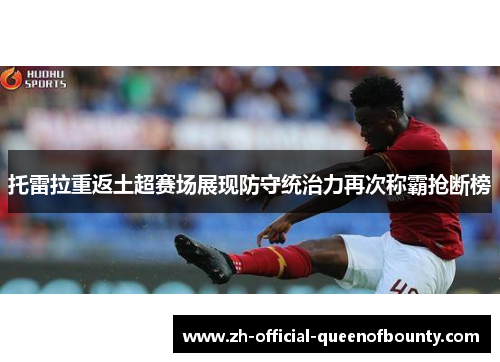 托雷拉重返土超赛场展现防守统治力再次称霸抢断榜 托雷拉重返土超赛场展现防守统治力再次称霸抢断榜