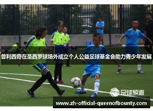 普利西奇在圣西罗球场外成立个人公益足球基金会助力青少年发展 普利西奇在圣西罗球场外成立个人公益足球基金会助力青少年发展