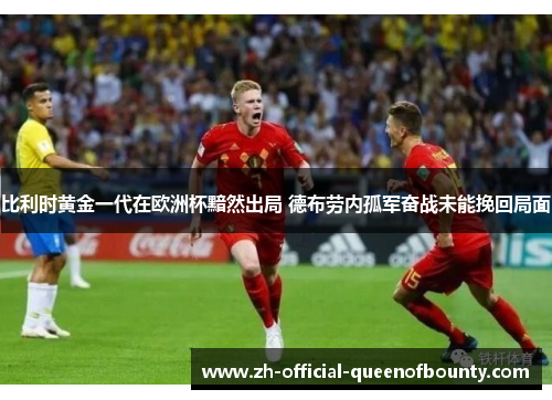 比利时黄金一代在欧洲杯黯然出局 德布劳内孤军奋战未能挽回局面 比利时黄金一代在欧洲杯黯然出局 德布劳内孤军奋战未能挽回局面