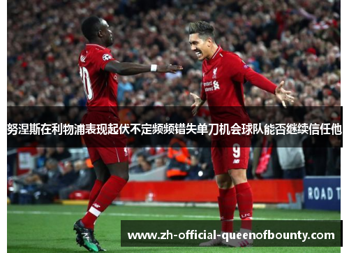 努涅斯在利物浦表现起伏不定频频错失单刀机会球队能否继续信任他