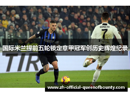国际米兰提前五轮锁定意甲冠军创历史辉煌纪录 国际米兰提前五轮锁定意甲冠军创历史辉煌纪录